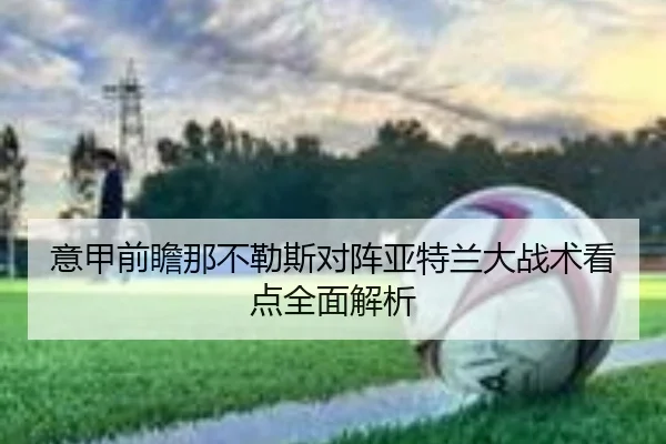 意甲前瞻那不勒斯对阵亚特兰大战术看点全面解析