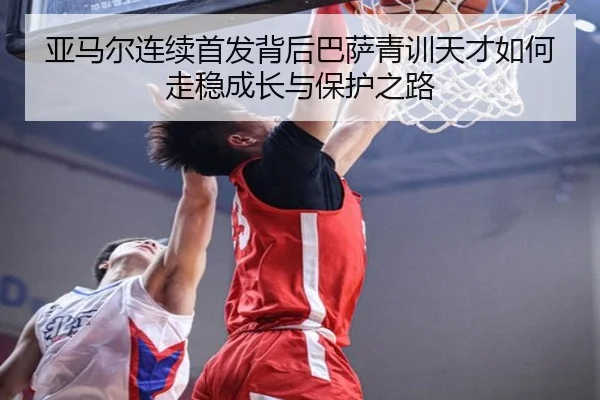 亚马尔连续首发背后巴萨青训天才如何走稳成长与保护之路