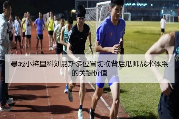 曼城小将里科刘易斯多位置切换背后瓜帅战术体系的关键价值