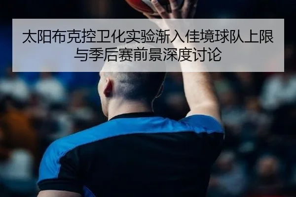 太阳布克控卫化实验渐入佳境球队上限与季后赛前景深度讨论